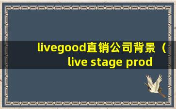 livegood直销公司背景（live stage productions）